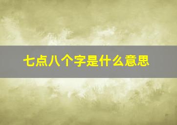 七点八个字是什么意思