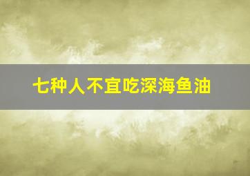 七种人不宜吃深海鱼油