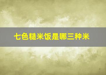 七色糙米饭是哪三种米