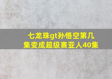 七龙珠gt孙悟空第几集变成超级赛亚人40集