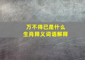 万不得已是什么生肖释义词语解释