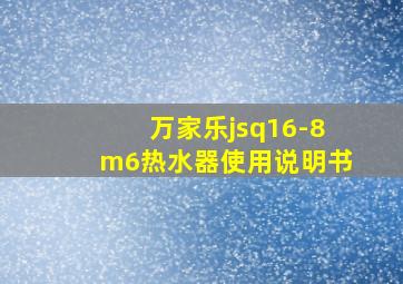 万家乐jsq16-8m6热水器使用说明书