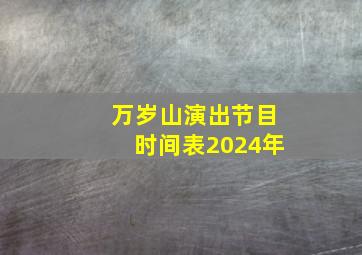 万岁山演出节目时间表2024年