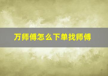 万师傅怎么下单找师傅