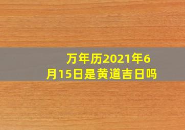 万年历2021年6月15日是黄道吉日吗