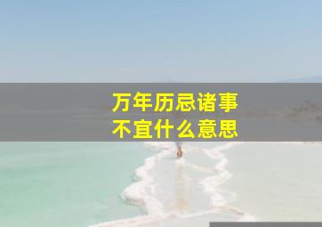 万年历忌诸事不宜什么意思