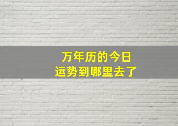 万年历的今日运势到哪里去了