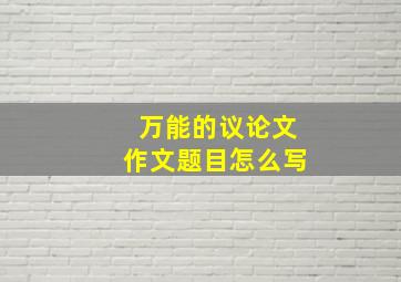 万能的议论文作文题目怎么写