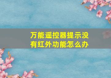 万能遥控器提示没有红外功能怎么办