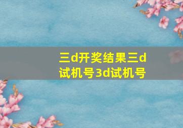 三d开奖结果三d试机号3d试机号