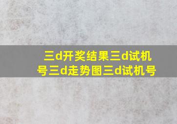 三d开奖结果三d试机号三d走势图三d试机号