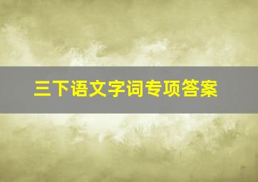 三下语文字词专项答案