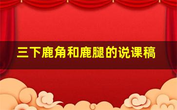 三下鹿角和鹿腿的说课稿