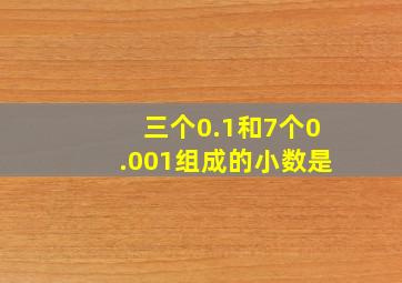 三个0.1和7个0.001组成的小数是