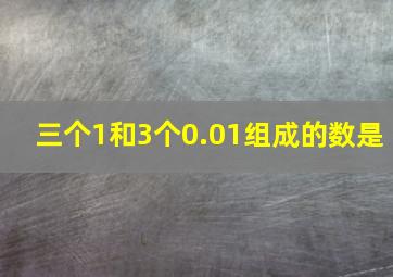 三个1和3个0.01组成的数是