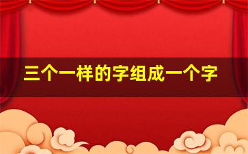 三个一样的字组成一个字