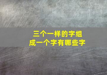 三个一样的字组成一个字有哪些字