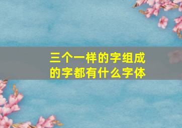 三个一样的字组成的字都有什么字体