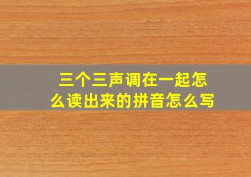 三个三声调在一起怎么读出来的拼音怎么写