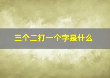 三个二打一个字是什么