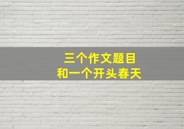 三个作文题目和一个开头春天