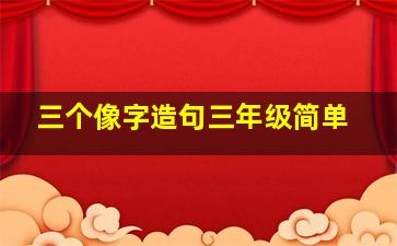 三个像字造句三年级简单