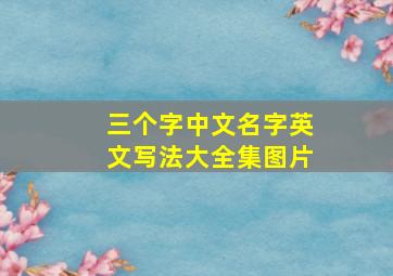 三个字中文名字英文写法大全集图片