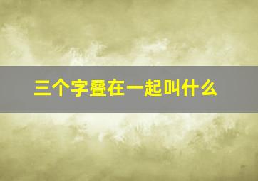 三个字叠在一起叫什么