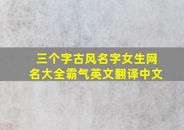 三个字古风名字女生网名大全霸气英文翻译中文