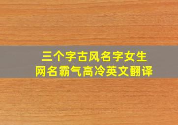 三个字古风名字女生网名霸气高冷英文翻译