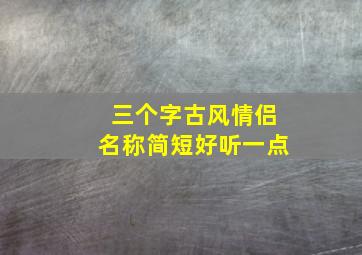 三个字古风情侣名称简短好听一点