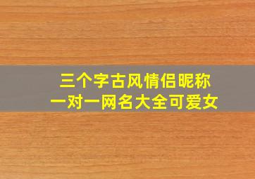 三个字古风情侣昵称一对一网名大全可爱女