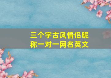 三个字古风情侣昵称一对一网名英文