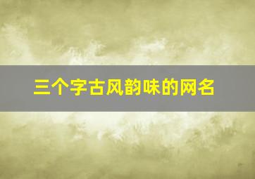 三个字古风韵味的网名