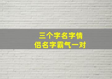 三个字名字情侣名字霸气一对