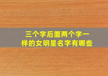 三个字后面两个字一样的女明星名字有哪些