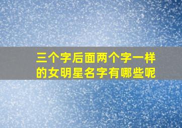 三个字后面两个字一样的女明星名字有哪些呢