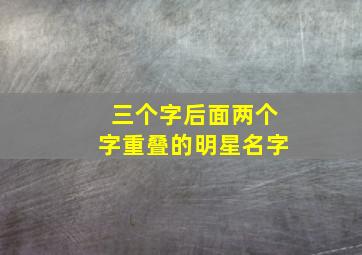 三个字后面两个字重叠的明星名字