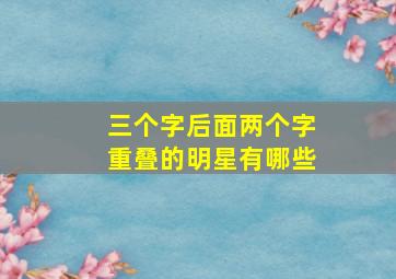 三个字后面两个字重叠的明星有哪些