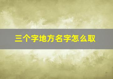 三个字地方名字怎么取