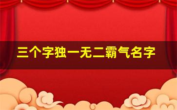 三个字独一无二霸气名字