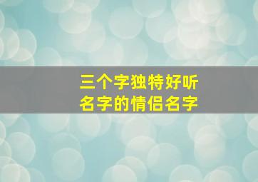 三个字独特好听名字的情侣名字