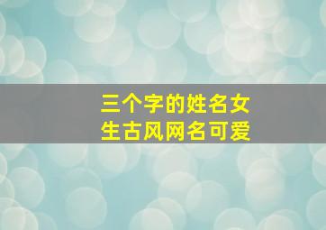 三个字的姓名女生古风网名可爱