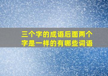 三个字的成语后面两个字是一样的有哪些词语