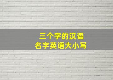 三个字的汉语名字英语大小写