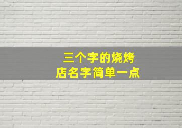 三个字的烧烤店名字简单一点