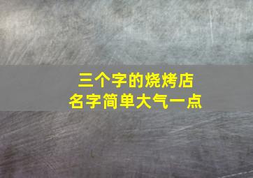 三个字的烧烤店名字简单大气一点