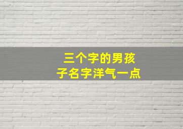 三个字的男孩子名字洋气一点