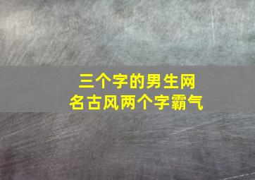 三个字的男生网名古风两个字霸气