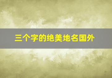 三个字的绝美地名国外